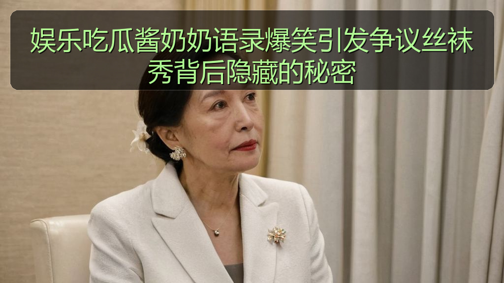 娱乐吃瓜酱奶奶语录爆笑引发争议丝袜秀背后隐藏的秘密