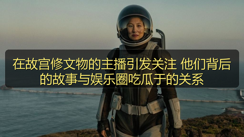 在故宫修文物的主播引发关注 他们背后的故事与娱乐圈吃瓜于的关系