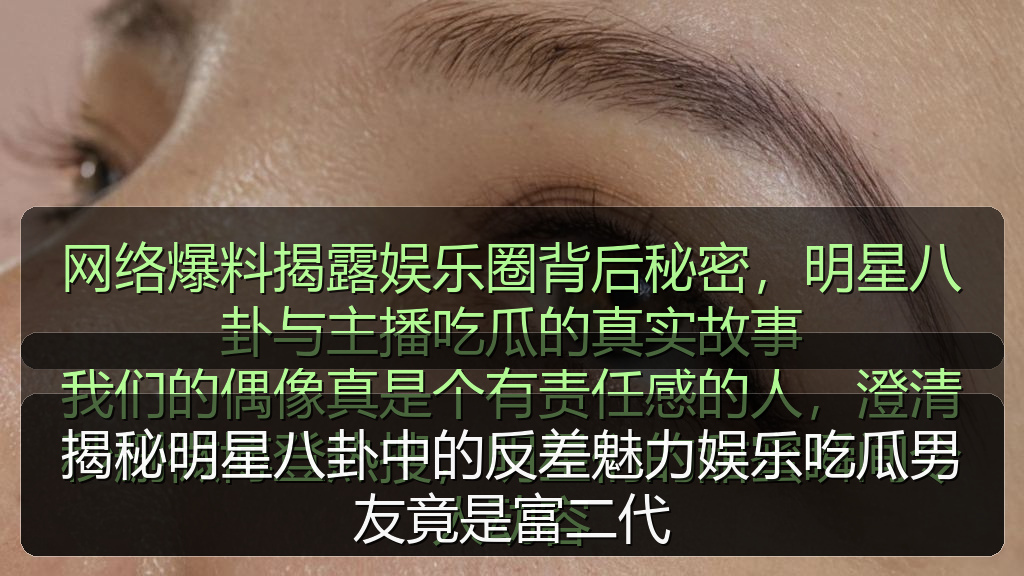 国产51精品入口吃瓜爆料 - 揭秘明星八卦中的反差魅力娱乐吃瓜男友竟是富二代