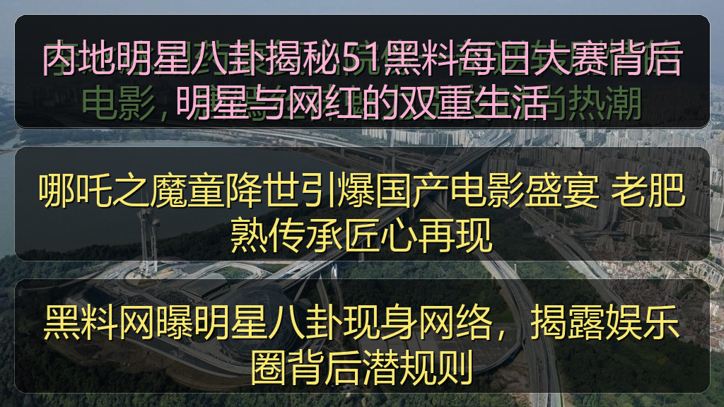 内地明星八卦揭秘51黑料每日大赛背后明星与网红的双重生活