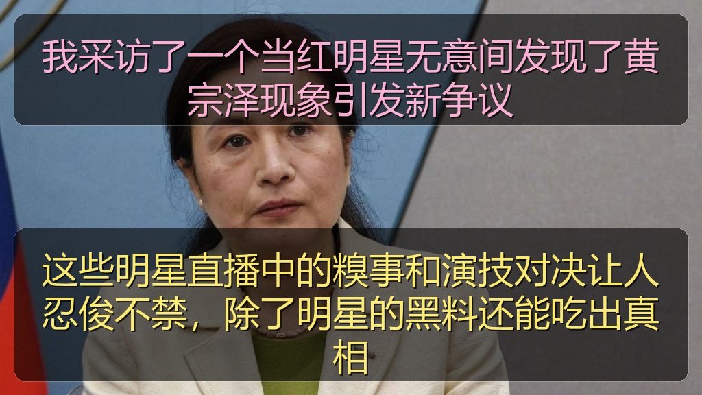 我采访了一个当红明星无意间发现了黄宗泽现象引发新争议