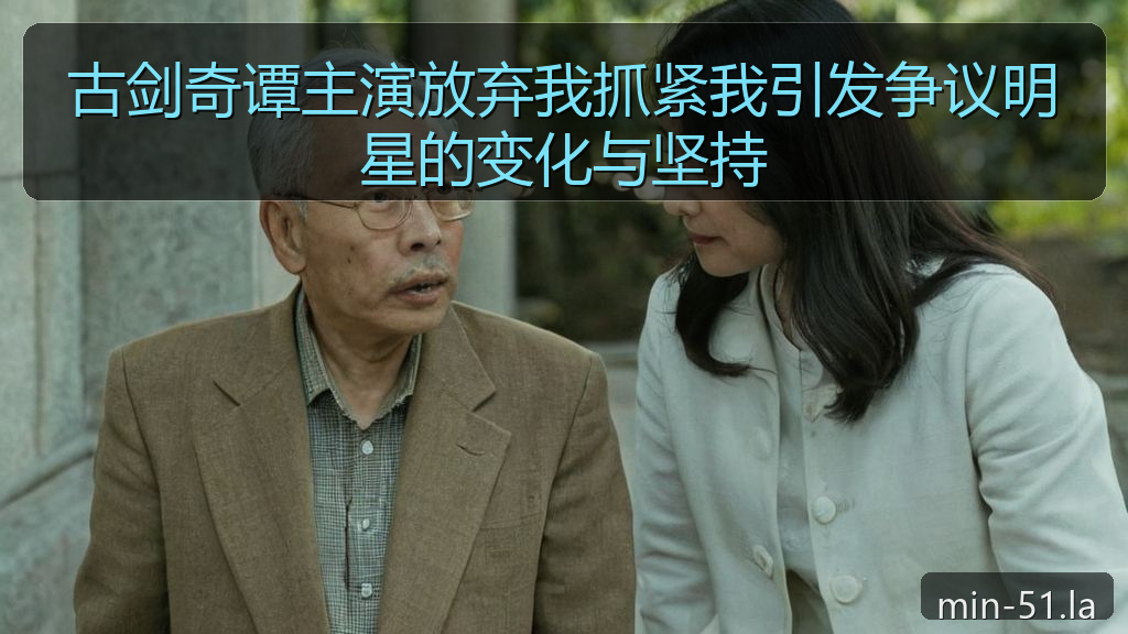 古剑奇谭主演放弃我抓紧我引发争议明星的变化与坚持