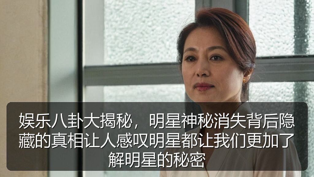 娱乐八卦大揭秘，明星神秘消失背后隐藏的真相让人感叹明星都让我们更加了解明星的秘密