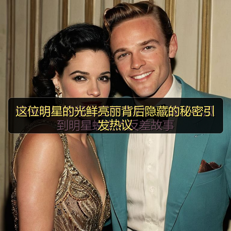 这位明星的光鲜亮丽背后隐藏的秘密引发热议