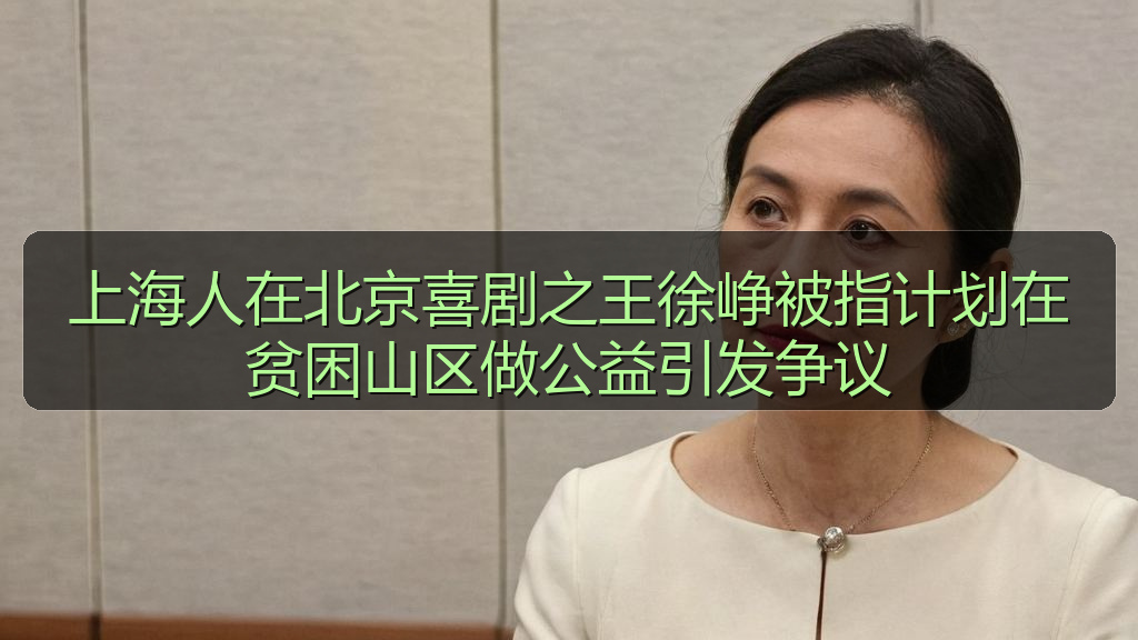 上海人在北京喜剧之王徐峥被指计划在贫困山区做公益引发争议