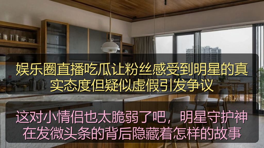 娱乐圈直播吃瓜让粉丝感受到明星的真实态度但疑似虚假引发争议