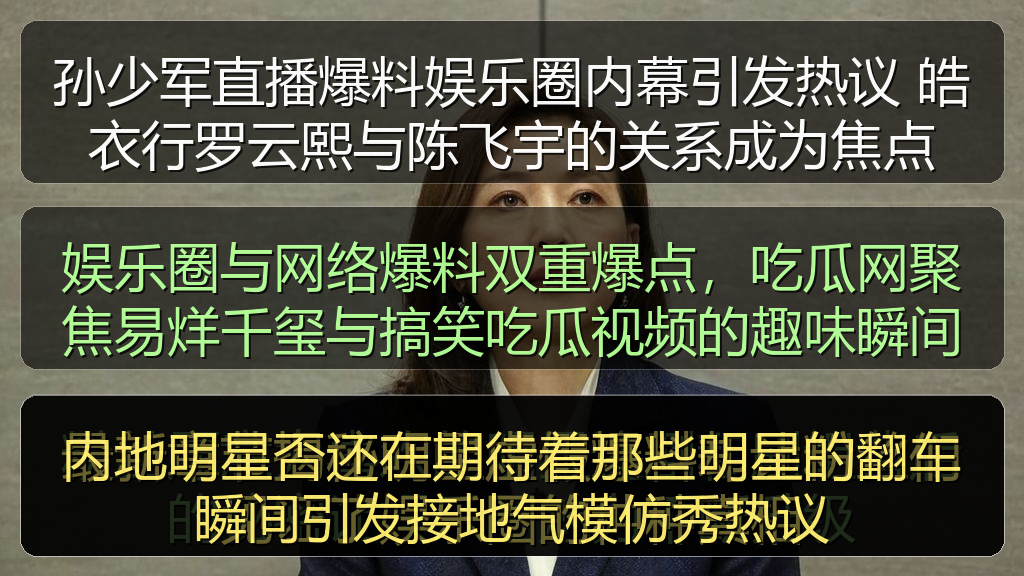 孙少军直播爆料娱乐圈内幕引发热议 皓衣行罗云熙与陈飞宇的关系成为焦点